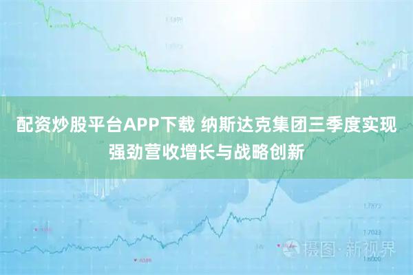 配资炒股平台APP下载 纳斯达克集团三季度实现强劲营收增长与战略创新