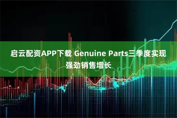 启云配资APP下载 Genuine Parts三季度实现强劲销售增长