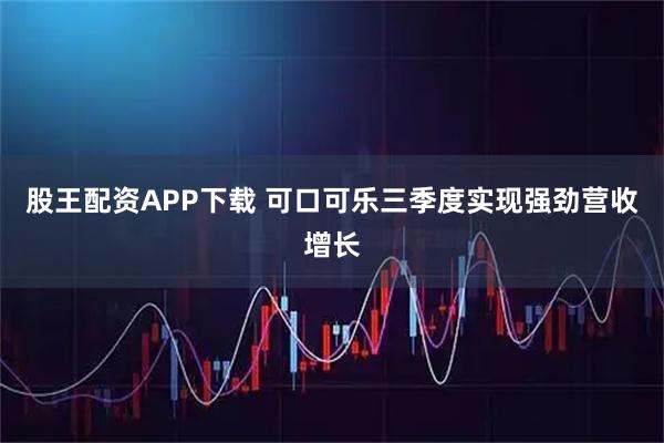 股王配资APP下载 可口可乐三季度实现强劲营收增长