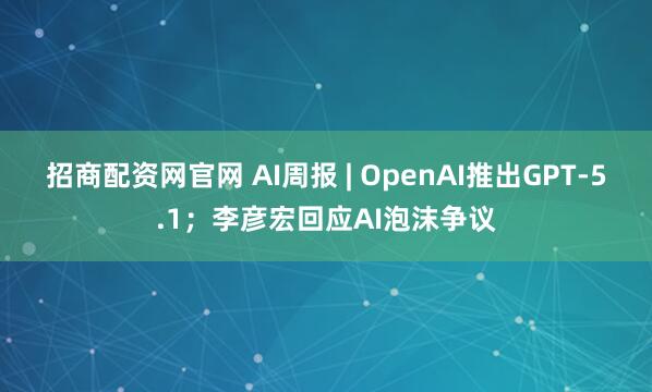 招商配资网官网 AI周报 | OpenAI推出GPT-5.1；李彦宏回应AI泡沫争议