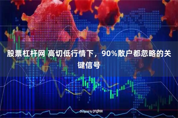 股票杠杆网 高切低行情下，90%散户都忽略的关键信号