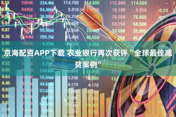 京海配资APP下载 农业银行再次获评“全球最佳减贫案例”