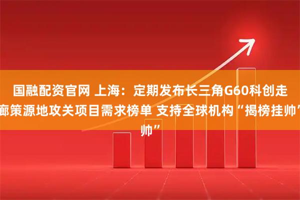 国融配资官网 上海：定期发布长三角G60科创走廊策源地攻关项目需求榜单 支持全球机构“揭榜挂帅”