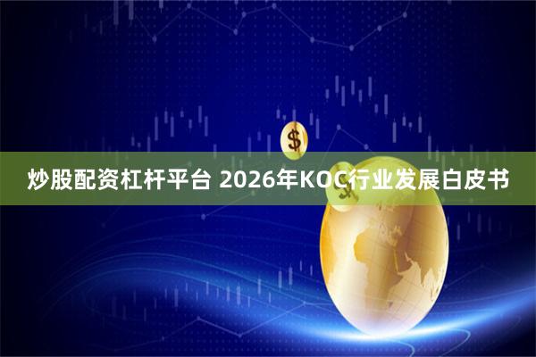 炒股配资杠杆平台 2026年KOC行业发展白皮书