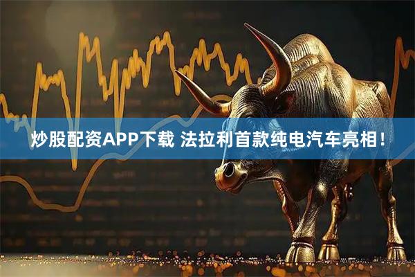 炒股配资APP下载 法拉利首款纯电汽车亮相！