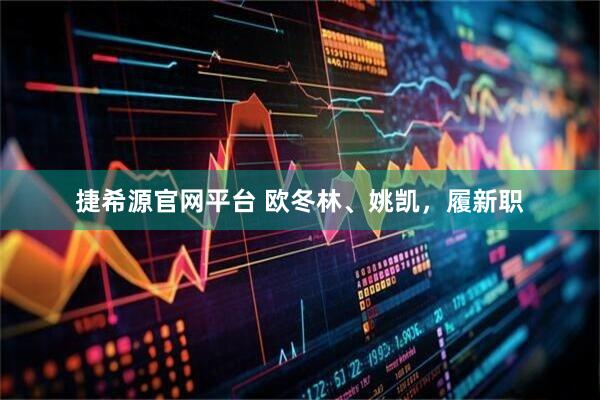 捷希源官网平台 欧冬林、姚凯，履新职